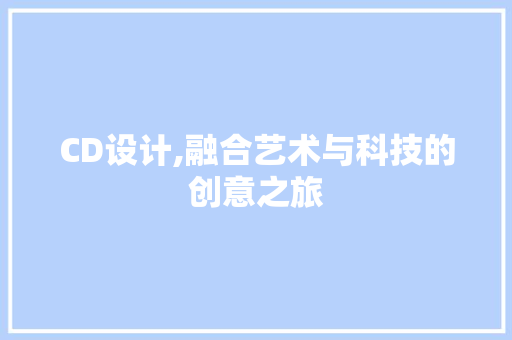 CD设计,融合艺术与科技的创意之旅 CD设计,融合艺术与科技的创意之旅 必应SEO