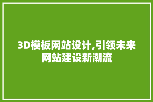 3D模板网站设计,引领未来网站建设新潮流 3D模板网站设计,引领未来网站建设新潮流 必应SEO