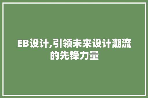 EB设计,引领未来设计潮流的先锋力量 EB设计,引领未来设计潮流的先锋力量 搜狗SEO
