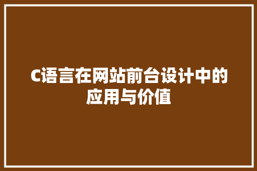 C语言在网站前台设计中的应用与价值 C语言在网站前台设计中的应用与价值 SEO关键词