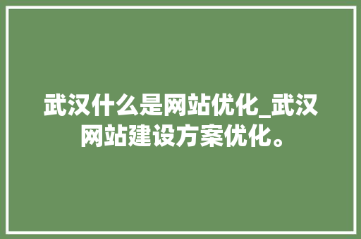 武汉什么是网站优化_武汉网站建设方案优化。 武汉什么是网站优化_武汉网站建设方案优化。 神马SEO