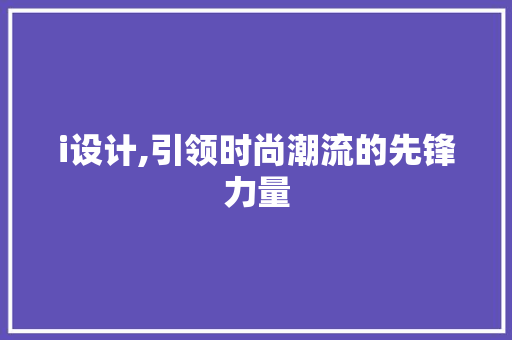 i设计,引领时尚潮流的先锋力量 i设计,引领时尚潮流的先锋力量 搜狗SEO