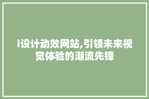 i设计动效网站,引领未来视觉体验的潮流先锋 i设计动效网站,引领未来视觉体验的潮流先锋 搜狗SEO