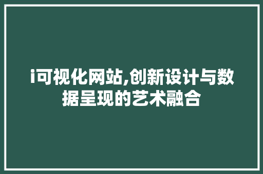 i可视化网站,创新设计与数据呈现的艺术融合 i可视化网站,创新设计与数据呈现的艺术融合 必应SEO