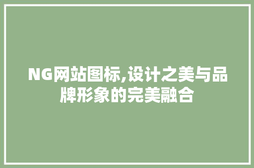 NG网站图标,设计之美与品牌形象的完美融合 NG网站图标,设计之美与品牌形象的完美融合 百度SEO
