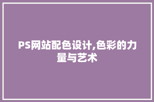 PS网站配色设计,色彩的力量与艺术 PS网站配色设计,色彩的力量与艺术 SEO关键词