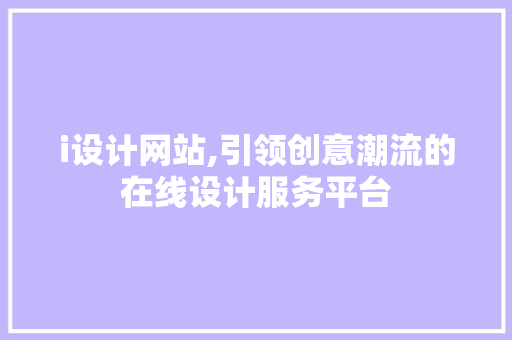 i设计网站,引领创意潮流的在线设计服务平台 i设计网站,引领创意潮流的在线设计服务平台 神马SEO