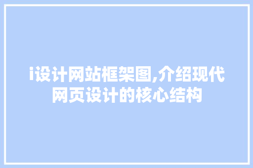 i设计网站框架图,介绍现代网页设计的核心结构 i设计网站框架图,介绍现代网页设计的核心结构 神马SEO
