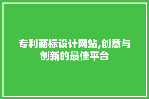 专利商标设计网站,创意与创新的最佳平台 专利商标设计网站,创意与创新的最佳平台 网站建设公司