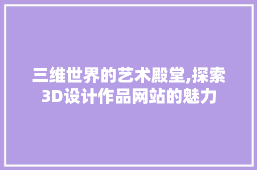 三维世界的艺术殿堂,探索3D设计作品网站的魅力 三维世界的艺术殿堂,探索3D设计作品网站的魅力 神马SEO