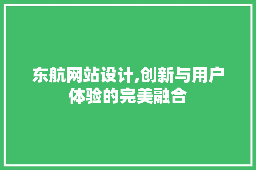 东航网站设计,创新与用户体验的完美融合 东航网站设计,创新与用户体验的完美融合 网站建设公司