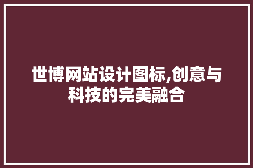 世博网站设计图标,创意与科技的完美融合 世博网站设计图标,创意与科技的完美融合 网站建设公司