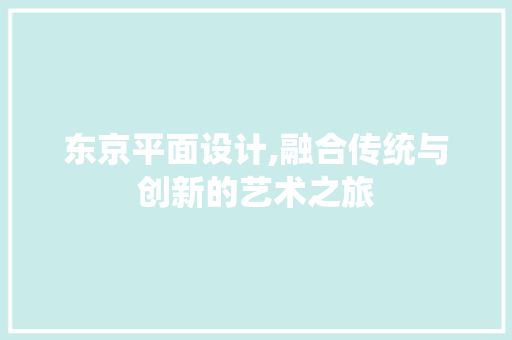 东京平面设计,融合传统与创新的艺术之旅 东京平面设计,融合传统与创新的艺术之旅 百度SEO