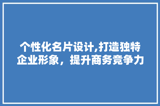 个性化名片设计,打造独特企业形象，提升商务竞争力 个性化名片设计,打造独特企业形象，提升商务竞争力 网站建设公司