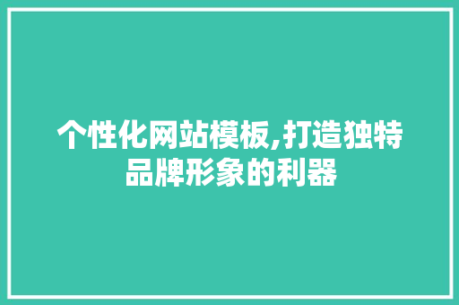 个性化网站模板,打造独特品牌形象的利器 个性化网站模板,打造独特品牌形象的利器 网站建设公司