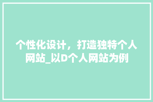 个性化设计，打造独特个人网站_以D个人网站为例 个性化设计，打造独特个人网站_以D个人网站为例 百度SEO