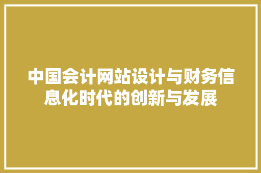 中国会计网站设计与财务信息化时代的创新与发展 中国会计网站设计与财务信息化时代的创新与发展 必应SEO