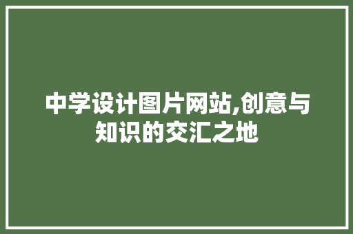 中学设计图片网站,创意与知识的交汇之地 中学设计图片网站,创意与知识的交汇之地 神马SEO
