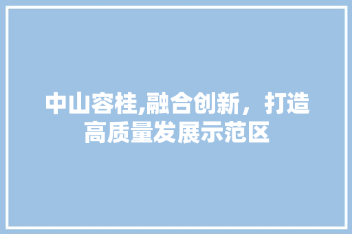 中山容桂,融合创新，打造高质量发展示范区 中山容桂,融合创新，打造高质量发展示范区 百度SEO
