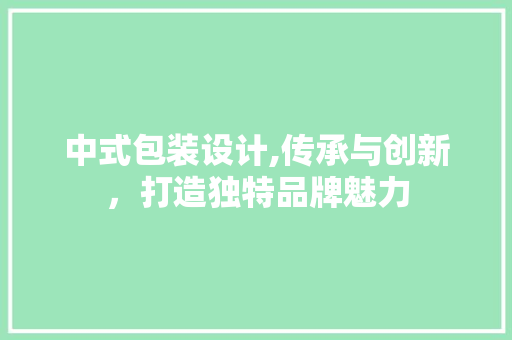 中式包装设计,传承与创新，打造独特品牌魅力