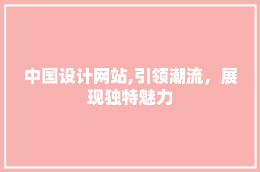中国设计网站,引领潮流，展现独特魅力 中国设计网站,引领潮流，展现独特魅力 网站建设公司