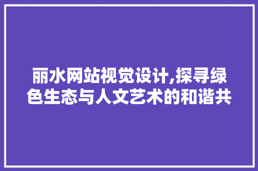 丽水网站视觉设计,探寻绿色生态与人文艺术的和谐共鸣