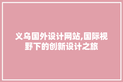 义乌国外设计网站,国际视野下的创新设计之旅