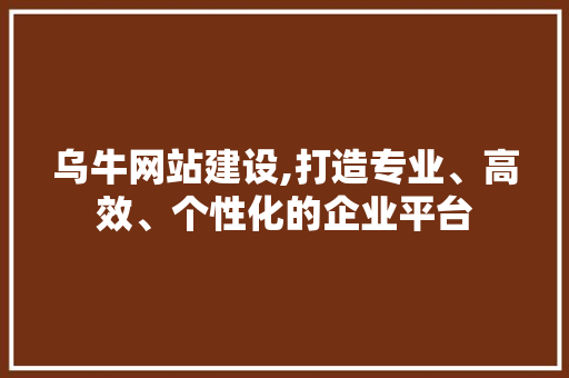 乌牛网站建设,打造专业、高效、个性化的企业平台 乌牛网站建设,打造专业、高效、个性化的企业平台 必应SEO