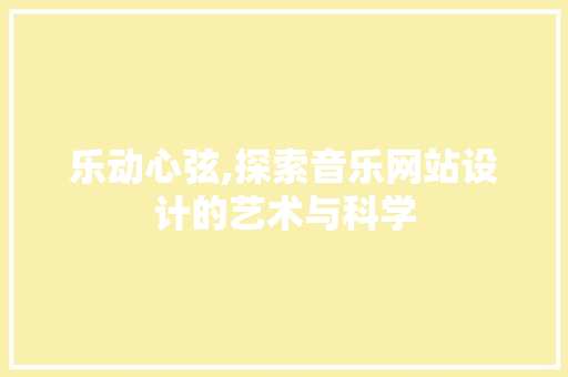 乐动心弦,探索音乐网站设计的艺术与科学 乐动心弦,探索音乐网站设计的艺术与科学 百度SEO