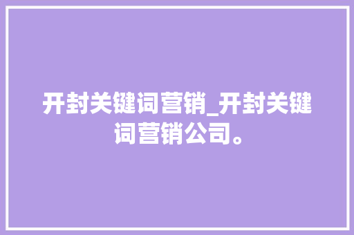 开封关键词营销_开封关键词营销公司。 开封关键词营销_开封关键词营销公司。 SEO关键词