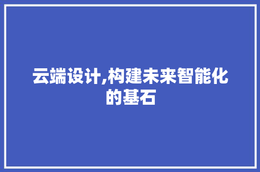 云端设计,构建未来智能化的基石 云端设计,构建未来智能化的基石 神马SEO