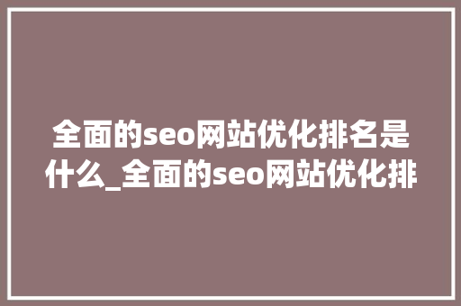 全面的seo网站优化排名是什么_全面的seo网站优化排名是什么意思。 全面的seo网站优化排名是什么_全面的seo网站优化排名是什么意思。 神马SEO
