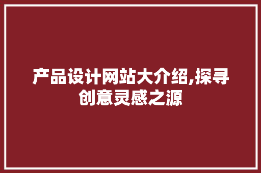 产品设计网站大介绍,探寻创意灵感之源 产品设计网站大介绍,探寻创意灵感之源 网站建设公司