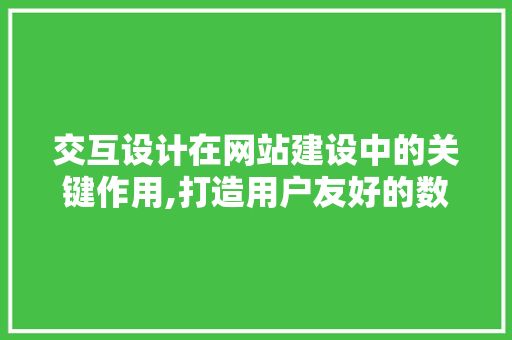 交互设计在网站建设中的关键作用,打造用户友好的数字家园 交互设计在网站建设中的关键作用,打造用户友好的数字家园 百度SEO