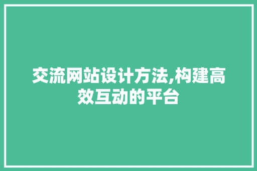 交流网站设计方法,构建高效互动的平台 交流网站设计方法,构建高效互动的平台 SEO关键词