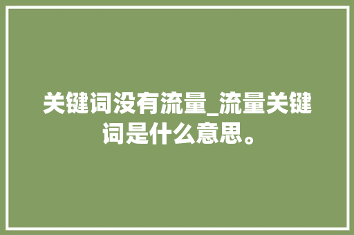 关键词没有流量_流量关键词是什么意思。