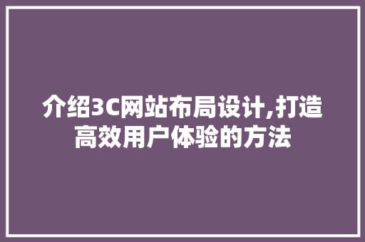 介绍3C网站布局设计,打造高效用户体验的方法 介绍3C网站布局设计,打造高效用户体验的方法 必应SEO
