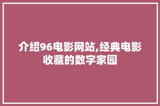 介绍96电影网站,经典电影收藏的数字家园 介绍96电影网站,经典电影收藏的数字家园 搜狗SEO