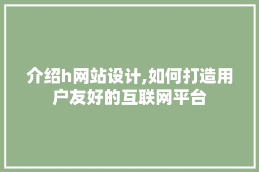 介绍h网站设计,如何打造用户友好的互联网平台 介绍h网站设计,如何打造用户友好的互联网平台 必应SEO