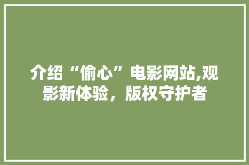 介绍“偷心”电影网站,观影新体验，版权守护者