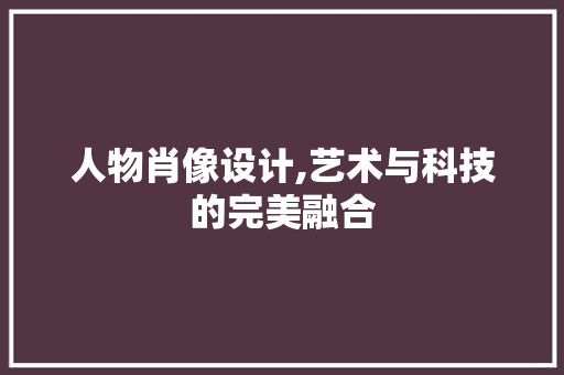 人物肖像设计,艺术与科技的完美融合 人物肖像设计,艺术与科技的完美融合 百度SEO