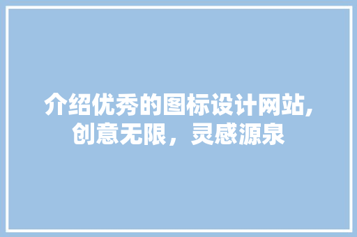 介绍优秀的图标设计网站,创意无限，灵感源泉 介绍优秀的图标设计网站,创意无限，灵感源泉 网站建设公司