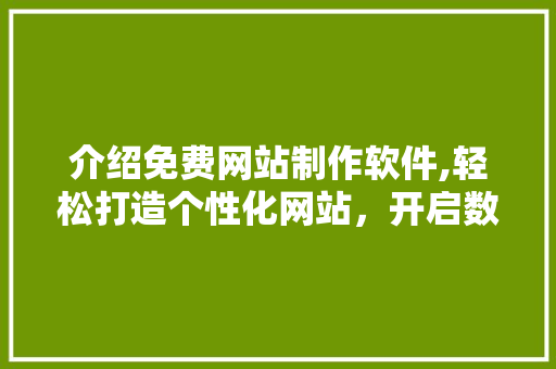 介绍免费网站制作软件,轻松打造个性化网站，开启数字营销新篇章 介绍免费网站制作软件,轻松打造个性化网站，开启数字营销新篇章 网站建设公司