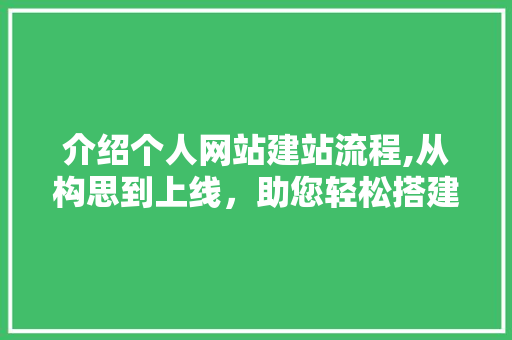 介绍个人网站建站流程,从构思到上线，助您轻松搭建属于自己的网络家园 介绍个人网站建站流程,从构思到上线，助您轻松搭建属于自己的网络家园 百度SEO