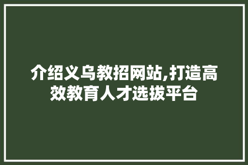 介绍义乌教招网站,打造高效教育人才选拔平台