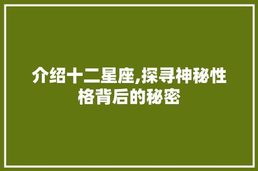 介绍十二星座,探寻神秘性格背后的秘密 介绍十二星座,探寻神秘性格背后的秘密 百度SEO