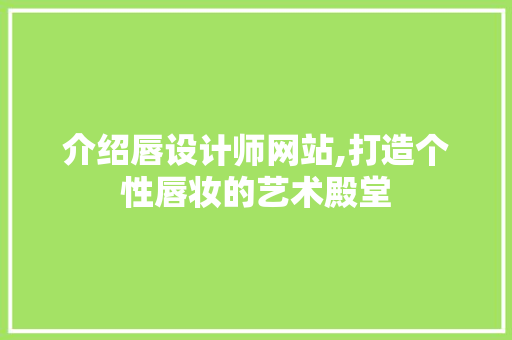 介绍唇设计师网站,打造个性唇妆的艺术殿堂 介绍唇设计师网站,打造个性唇妆的艺术殿堂 SEO关键词