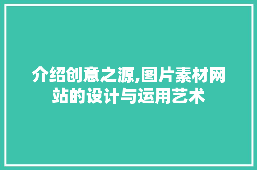 介绍创意之源,图片素材网站的设计与运用艺术 介绍创意之源,图片素材网站的设计与运用艺术 搜狗SEO