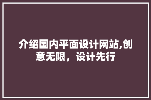 介绍国内平面设计网站,创意无限，设计先行 介绍国内平面设计网站,创意无限，设计先行 搜狗SEO