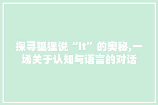 探寻狐狸说“it”的奥秘,一场关于认知与语言的对话 SEO关键词